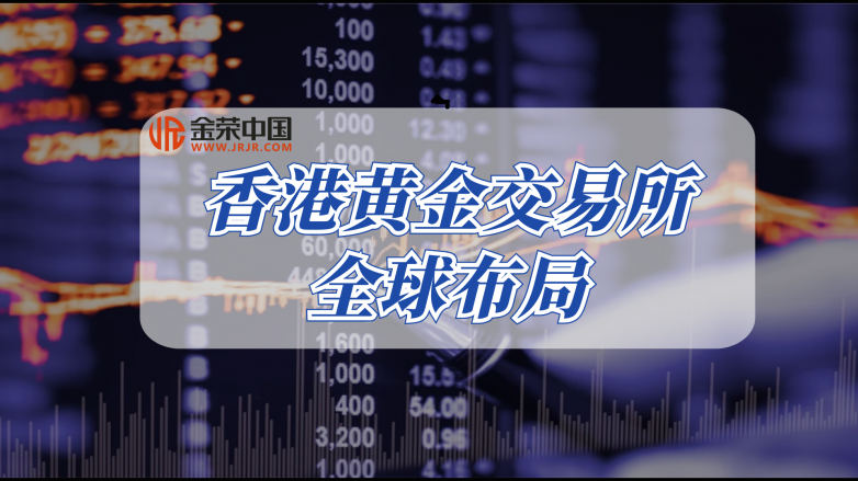 金荣中国如何与香港黄金交易所共筑行业新生态？